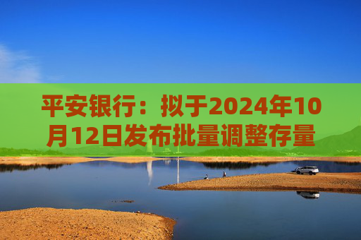 平安银行：拟于2024年10月12日发布批量调整存量房贷利率具体操作细则