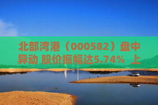 北部湾港（000582）盘中异动 股价振幅达5.74%  上涨6.92%（09-30）