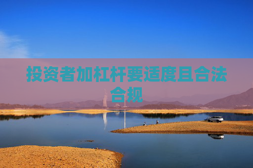 投资者加杠杆要适度且合法合规