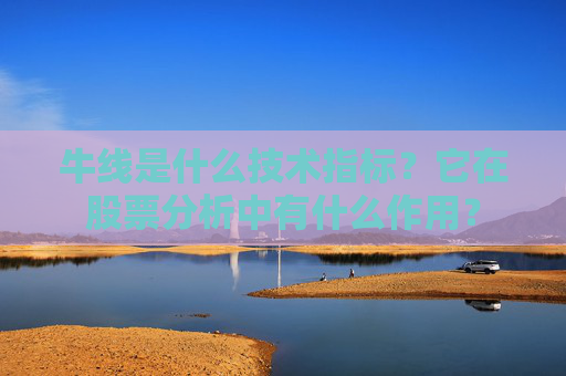 牛线是什么技术指标？它在股票分析中有什么作用？