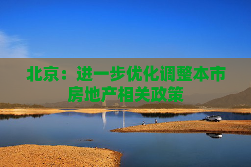 北京：进一步优化调整本市房地产相关政策