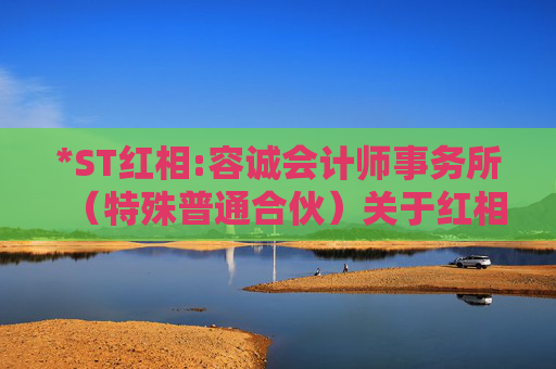 *ST红相:容诚会计师事务所（特殊普通合伙）关于红相股份有限公司2023年年报问询函相关问题的核查意见报告（二）