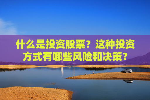 什么是投资股票？这种投资方式有哪些风险和决策？