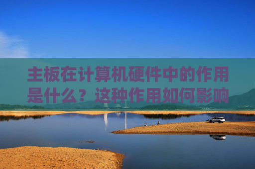 主板在计算机硬件中的作用是什么？这种作用如何影响系统性能？