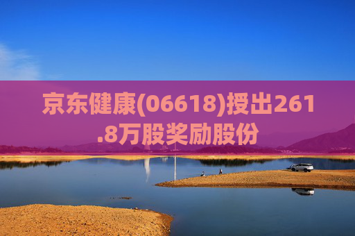 京东健康(06618)授出261.8万股奖励股份