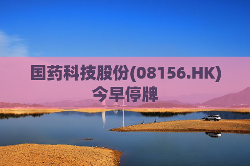 国药科技股份(08156.HK)今早停牌