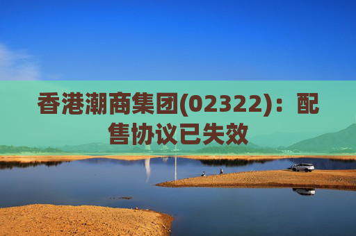 香港潮商集团(02322)：配售协议已失效