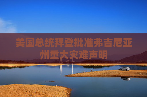 美国总统拜登批准弗吉尼亚州重大灾难声明