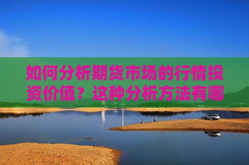 如何分析期货市场的行情投资价值？这种分析方法有哪些实际应用？