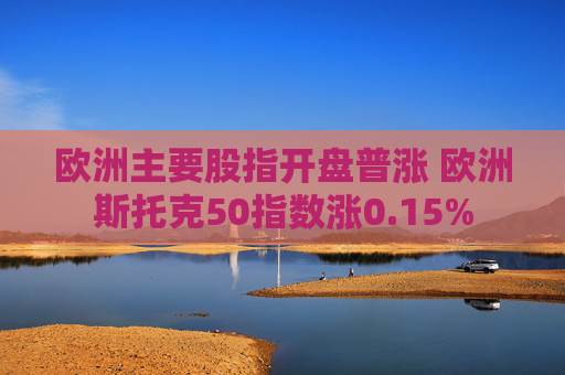 欧洲主要股指开盘普涨 欧洲斯托克50指数涨0.15%