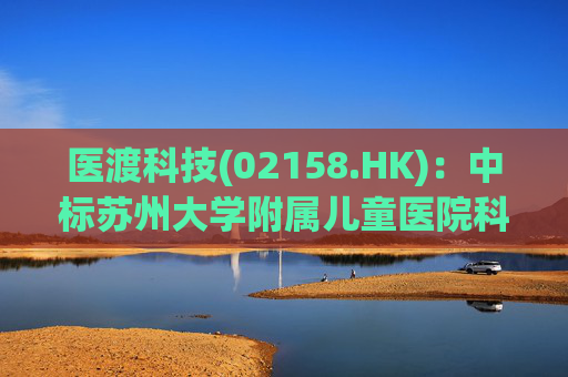 医渡科技(02158.HK)：中标苏州大学附属儿童医院科研大数据平台建设项目