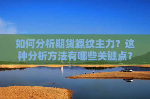 如何分析期货螺纹主力？这种分析方法有哪些关键点？