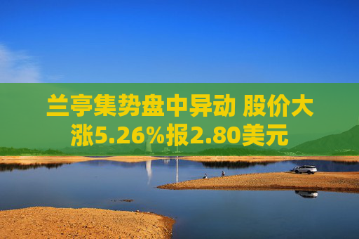 兰亭集势盘中异动 股价大涨5.26%报2.80美元