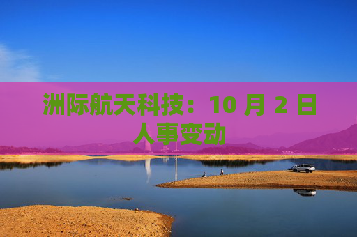 洲际航天科技：10 月 2 日人事变动