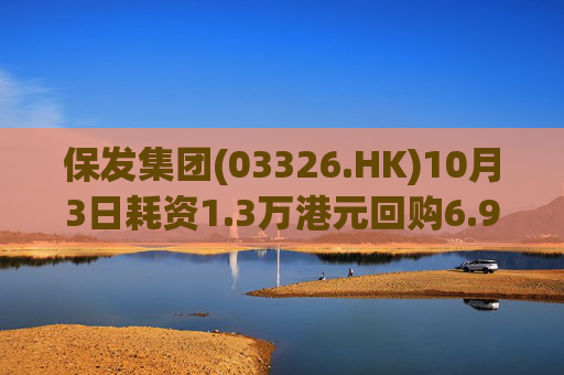 保发集团(03326.HK)10月3日耗资1.3万港元回购6.9万股