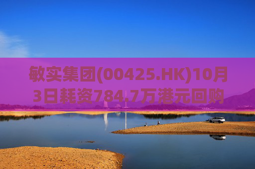 敏实集团(00425.HK)10月3日耗资784.7万港元回购50万股