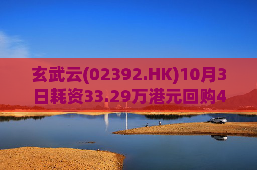 玄武云(02392.HK)10月3日耗资33.29万港元回购40.85万股