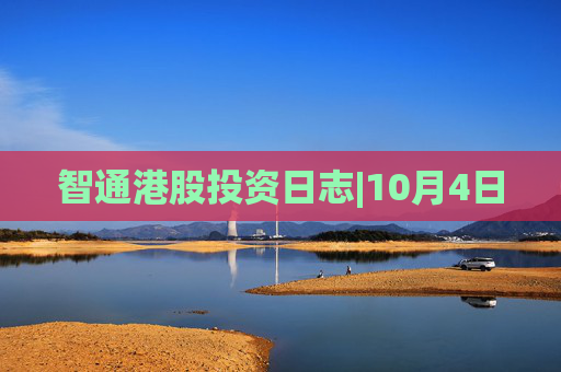 智通港股投资日志|10月4日