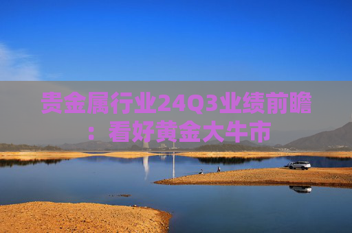 贵金属行业24Q3业绩前瞻：看好黄金大牛市