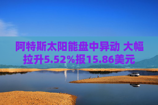 阿特斯太阳能盘中异动 大幅拉升5.52%报15.86美元
