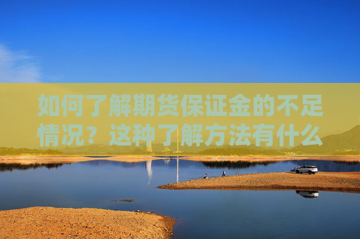如何了解期货保证金的不足情况？这种了解方法有什么实际意义？
