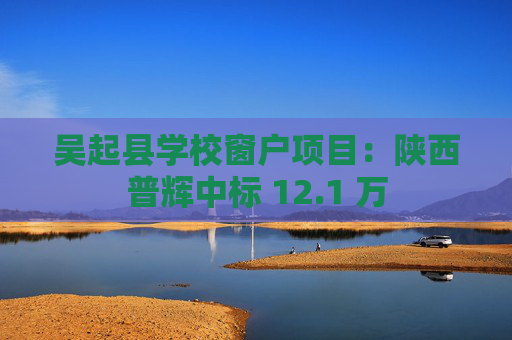 吴起县学校窗户项目：陕西普辉中标 12.1 万