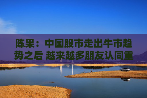陈果：中国股市走出牛市趋势之后 越来越多朋友认同重估中国资产