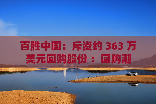 百胜中国:斥资约 363 万美元回购股份 :回购潮