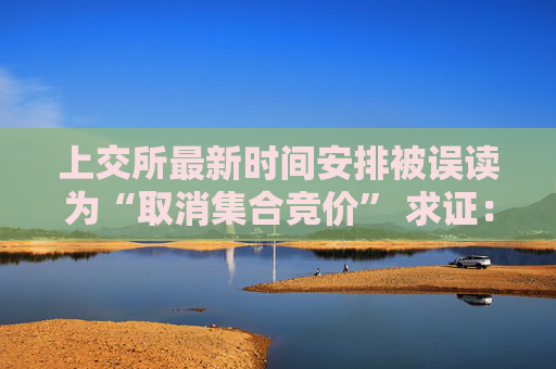 上交所最新时间安排被误读为“取消集合竞价” 求证：就是为方便新开户的指定交易