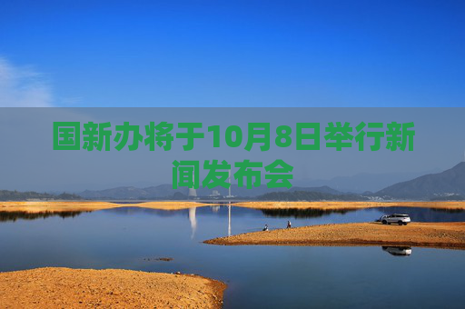 国新办将于10月8日举行新闻发布会