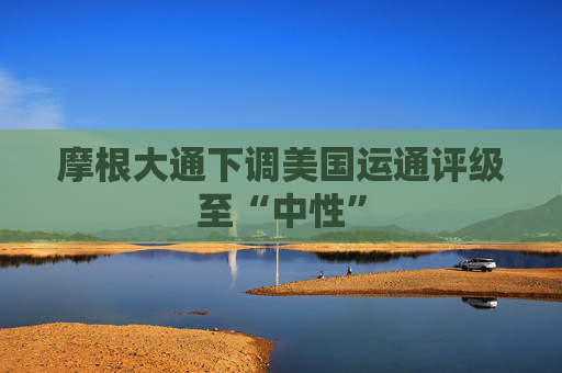 摩根大通下调美国运通评级至“中性”