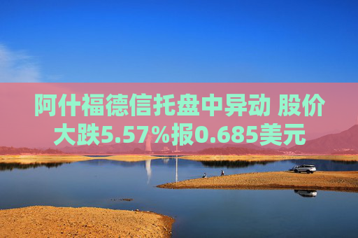 阿什福德信托盘中异动 股价大跌5.57%报0.685美元