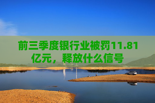 前三季度银行业被罚11.81亿元，释放什么信号