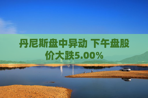 丹尼斯盘中异动 下午盘股价大跌5.00%