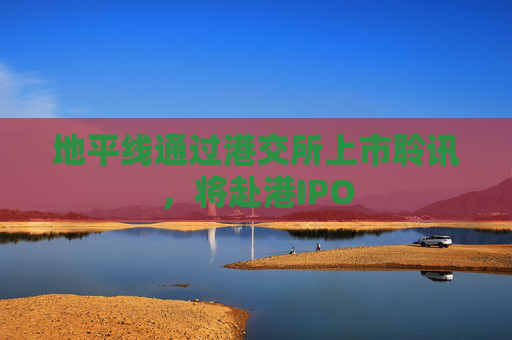 地平线通过港交所上市聆讯，将赴港IPO