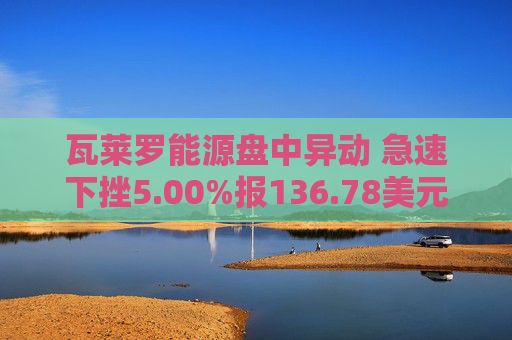 瓦莱罗能源盘中异动 急速下挫5.00%报136.78美元