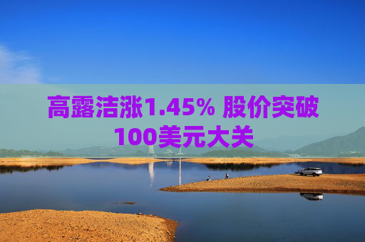 高露洁涨1.45% 股价突破100美元大关