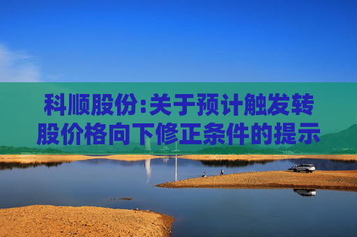 科顺股份:关于预计触发转股价格向下修正条件的提示性公告