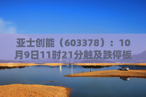亚士创能（603378）：10月9日11时21分触及跌停板
