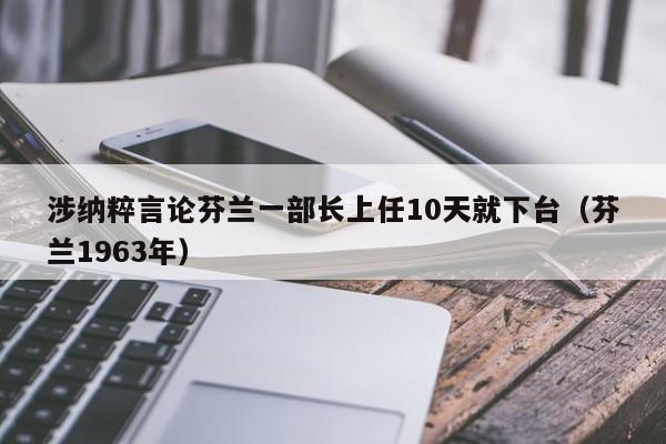涉纳粹言论芬兰一部长上任10天就下台（芬兰1963年）