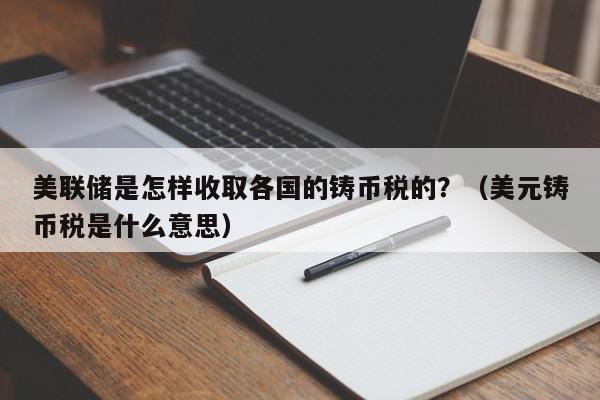 美联储是怎样收取各国的铸币税的？（美元铸币税是什么意思）