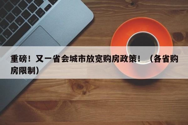 重磅！又一省会城市放宽购房政策！（各省购房限制）